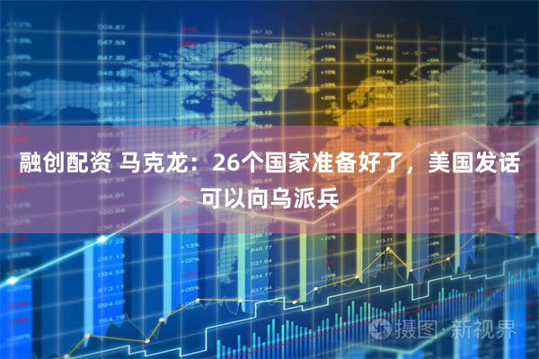 融创配资 马克龙：26个国家准备好了，美国发话可以向乌派兵