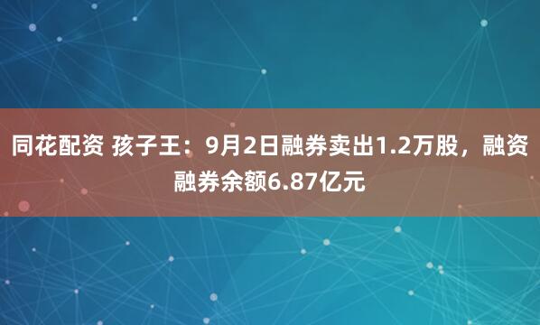 同花配资 孩子王：9月2日融券卖出1.2万股，融资融券余额6.87亿元