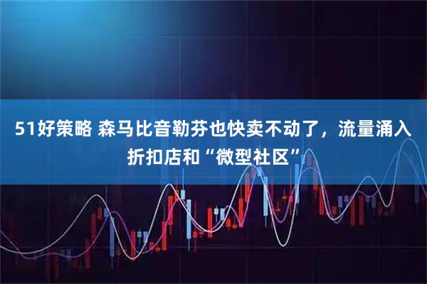 51好策略 森马比音勒芬也快卖不动了，流量涌入折扣店和“微型社区”