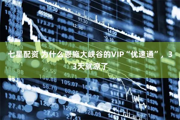 七星配资 为什么恩施大峡谷的VIP“优速通”，33天就凉了