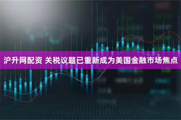 沪升网配资 关税议题已重新成为美国金融市场焦点