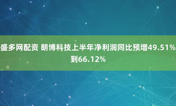 盛多网配资 朗博科技上半年净利润同比预增49.51%到66.12%