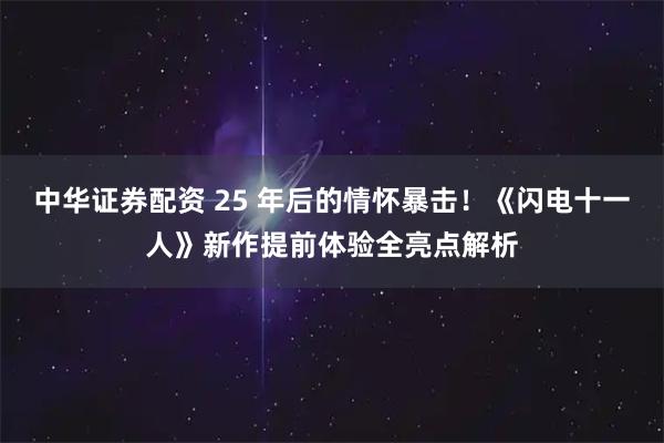 中华证券配资 25 年后的情怀暴击!《闪电十一人》新作提前体验全亮点解析