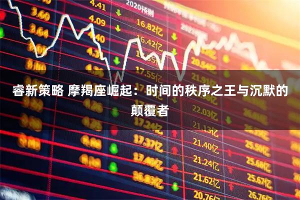 睿新策略 摩羯座崛起：时间的秩序之王与沉默的颠覆者