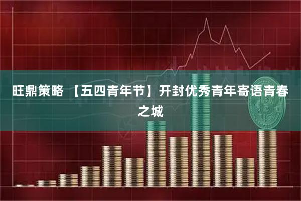 旺鼎策略 【五四青年节】开封优秀青年寄语青春之城